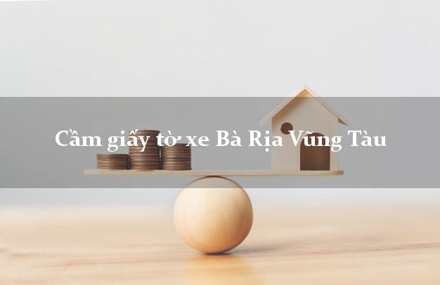Cầm giấy tờ xe Bà Rịa Vũng Tàu Cầm giấy tờ xe Bà Rịa Vũng Tàu