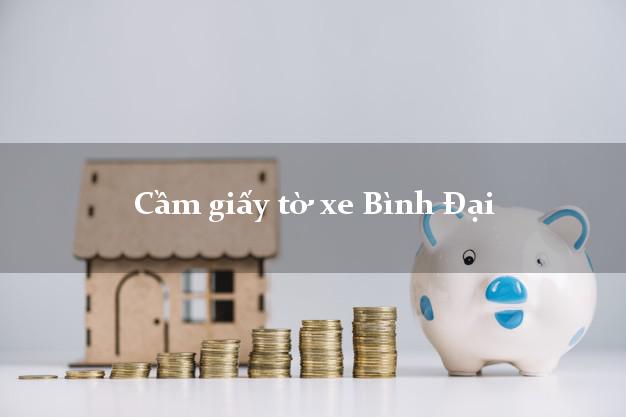 Cầm giấy tờ xe Bình Đại Cầm giấy tờ xe Bình Đại