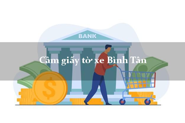 Cầm giấy tờ xe Bình Tân Cầm giấy tờ xe Bình Tân