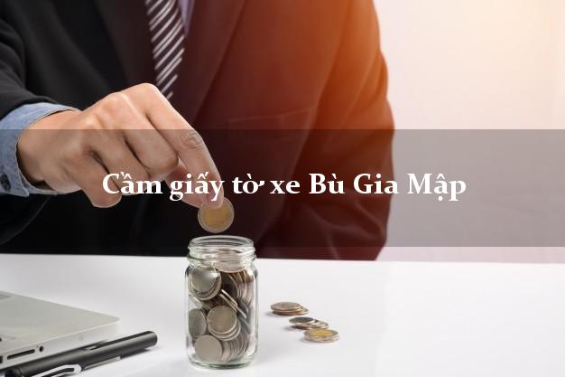 Cầm giấy tờ xe Bù Gia Mập Cầm giấy tờ xe Bù Gia Mập