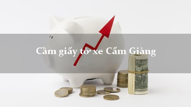 Cầm giấy tờ xe Cẩm Giàng Cầm giấy tờ xe Cẩm Giàng