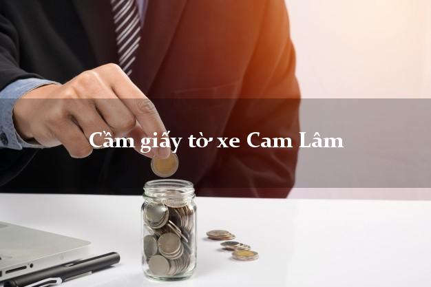 Cầm giấy tờ xe Cam Lâm Cầm giấy tờ xe Cam Lâm