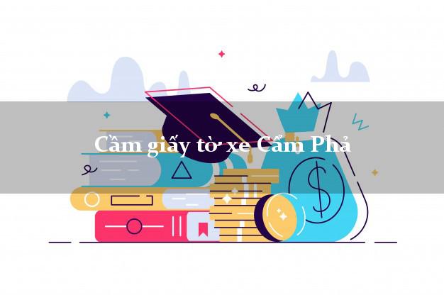 Cầm giấy tờ xe Cẩm Phả Cầm giấy tờ xe Cẩm Phả