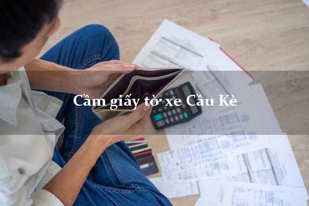 Cầm giấy tờ xe Cầu Kè Cầm giấy tờ xe Cầu Kè
