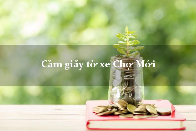 Cầm giấy tờ xe Chợ Mới