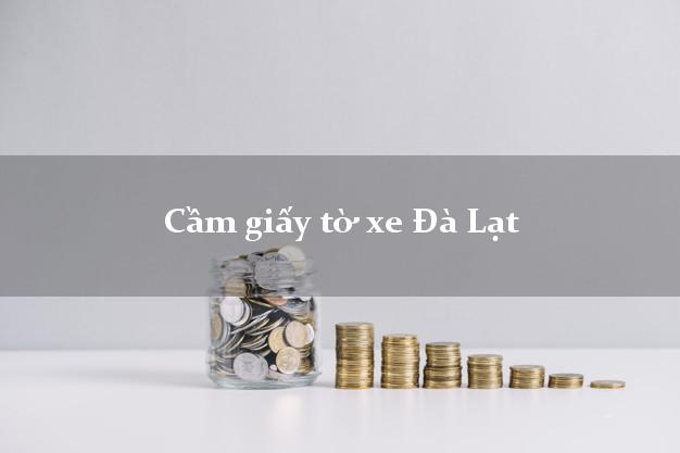 Cầm giấy tờ xe Đà Lạt Cầm giấy tờ xe Đà Lạt