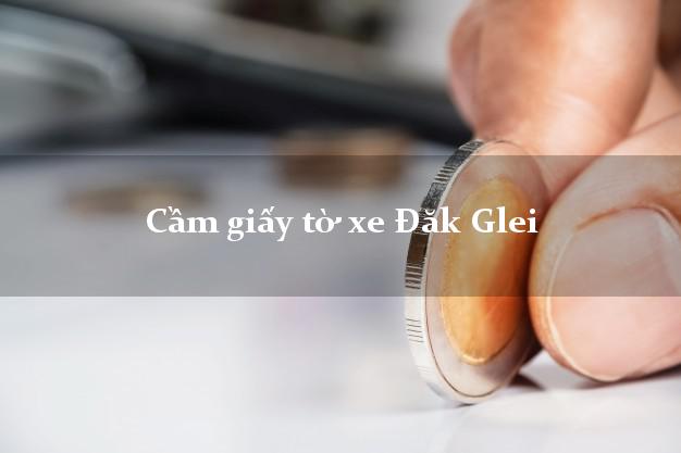 Cầm giấy tờ xe Đăk Glei Cầm giấy tờ xe Đăk Glei