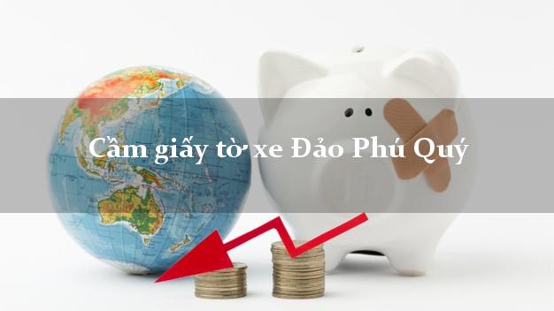 Cầm giấy tờ xe Đảo Phú Quý Cầm giấy tờ xe Đảo Phú Quý