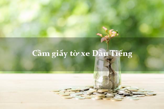 Cầm giấy tờ xe Dầu Tiếng Cầm giấy tờ xe Dầu Tiếng