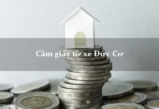 Cầm giấy tờ xe Đức Cơ Cầm giấy tờ xe Đức Cơ