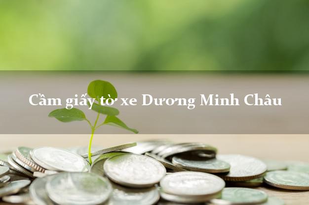 Cầm giấy tờ xe Dương Minh Châu Cầm giấy tờ xe Dương Minh Châu