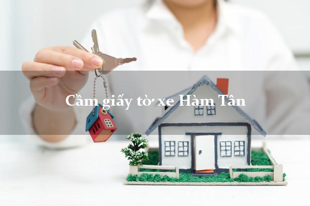 Cầm giấy tờ xe Hàm Tân Cầm giấy tờ xe Hàm Tân