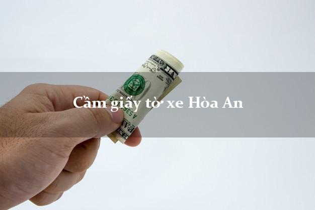 Cầm giấy tờ xe Hòa An Cầm giấy tờ xe Hòa An