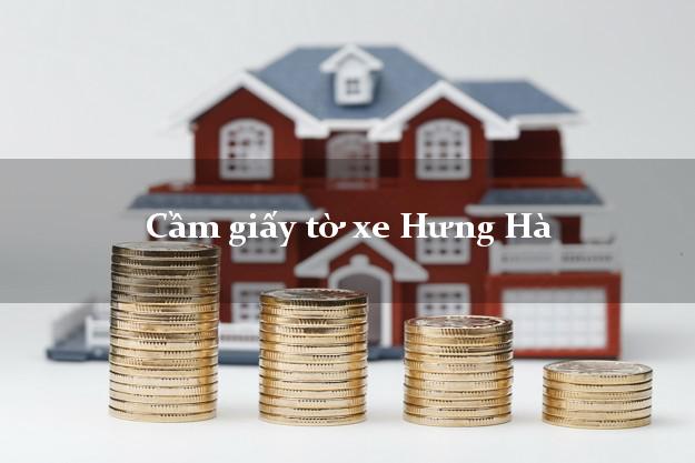 Cầm giấy tờ xe Hưng Hà Cầm giấy tờ xe Hưng Hà
