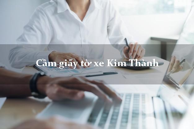 Cầm giấy tờ xe Kim Thành Cầm giấy tờ xe Kim Thành