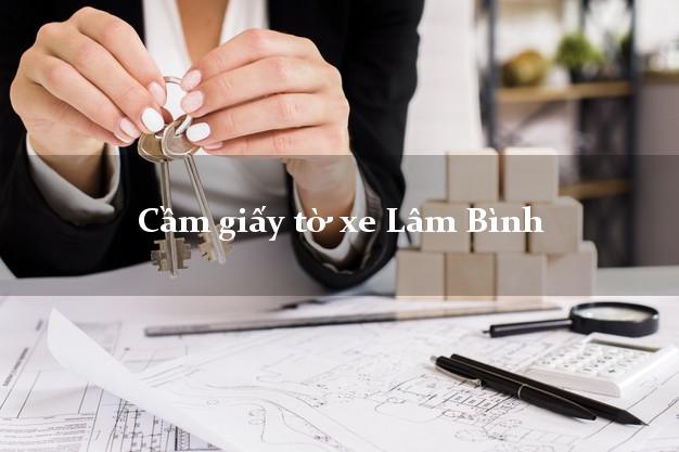 Cầm giấy tờ xe Lâm Bình Cầm giấy tờ xe Lâm Bình