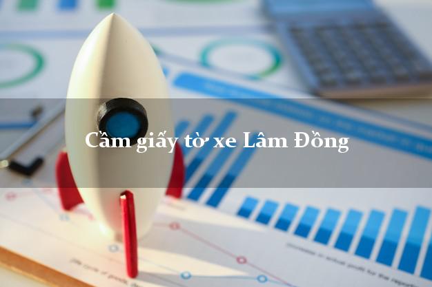 Cầm giấy tờ xe Lâm Đồng Cầm giấy tờ xe Lâm Đồng