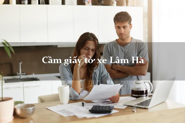 Cầm giấy tờ xe Lâm Hà Cầm giấy tờ xe Lâm Hà