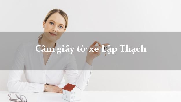 Cầm giấy tờ xe Lập Thạch Cầm giấy tờ xe Lập Thạch