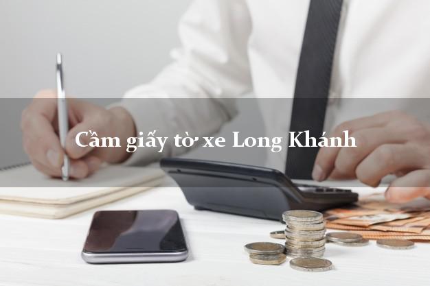 Cầm giấy tờ xe Long Khánh Cầm giấy tờ xe Long Khánh