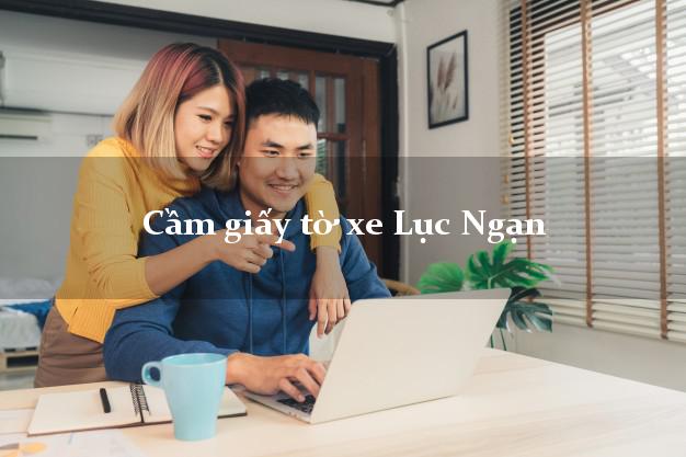 Cầm giấy tờ xe Lục Ngạn Cầm giấy tờ xe Lục Ngạn