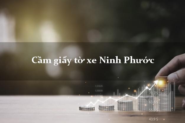 Cầm giấy tờ xe Ninh Phước Cầm giấy tờ xe Ninh Phước