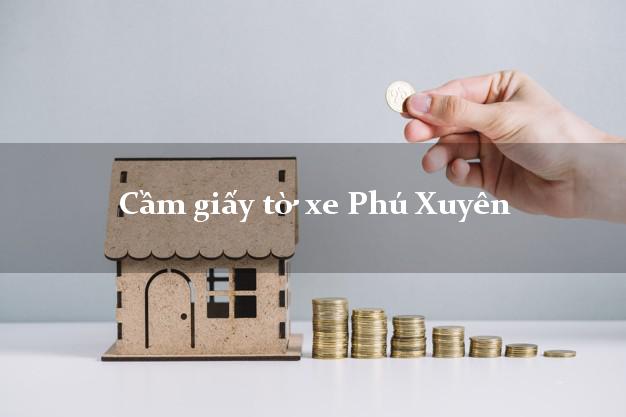 Cầm giấy tờ xe Phú Xuyên Cầm giấy tờ xe Phú Xuyên