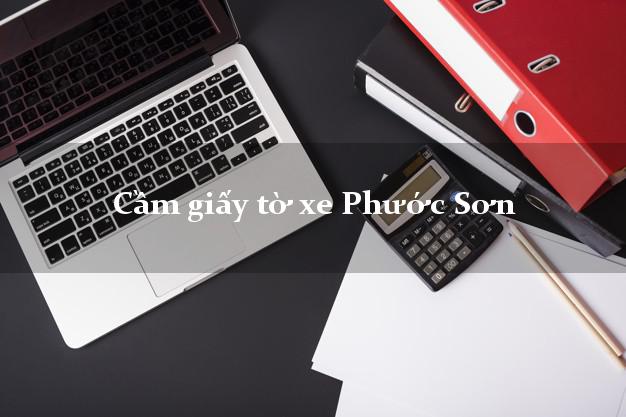 Cầm giấy tờ xe Phước Sơn Cầm giấy tờ xe Phước Sơn