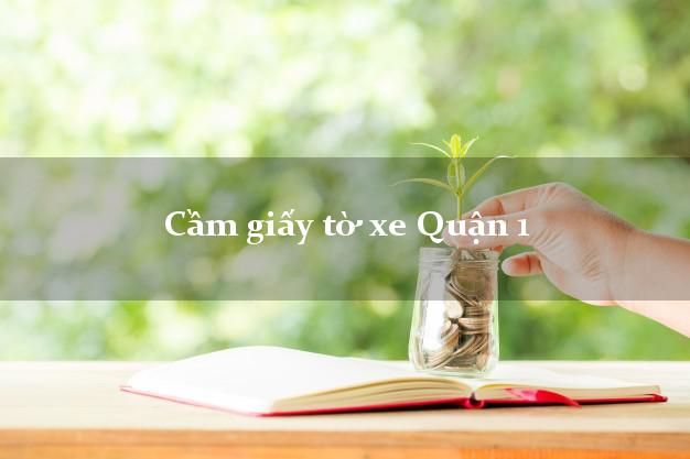Cầm giấy tờ xe Quận 1 Cầm giấy tờ xe Quận 1