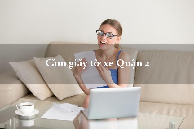 Cầm giấy tờ xe Quận 2 Cầm giấy tờ xe Quận 2