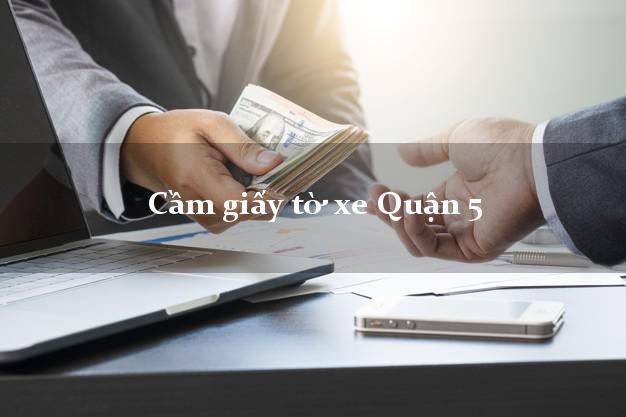Cầm giấy tờ xe Quận 5 Cầm giấy tờ xe Quận 5