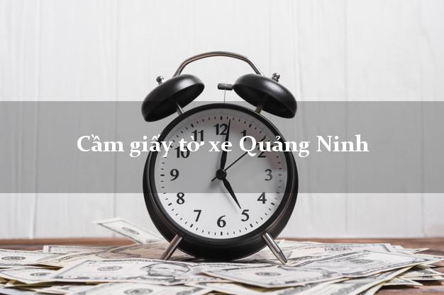 Cầm giấy tờ xe Quảng Ninh Cầm giấy tờ xe Quảng Ninh