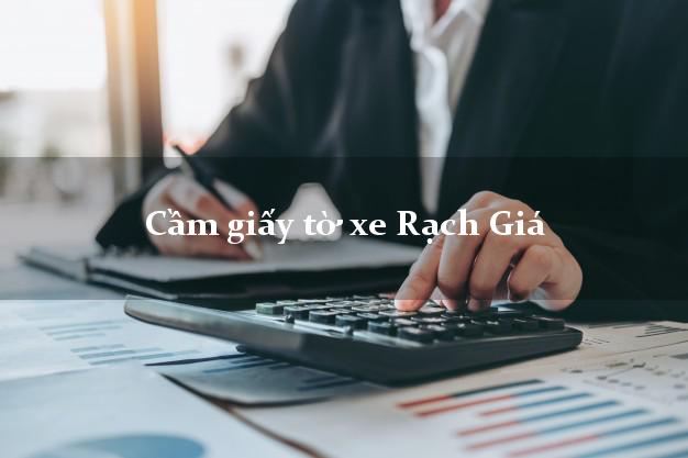 Cầm giấy tờ xe Rạch Giá Cầm giấy tờ xe Rạch Giá