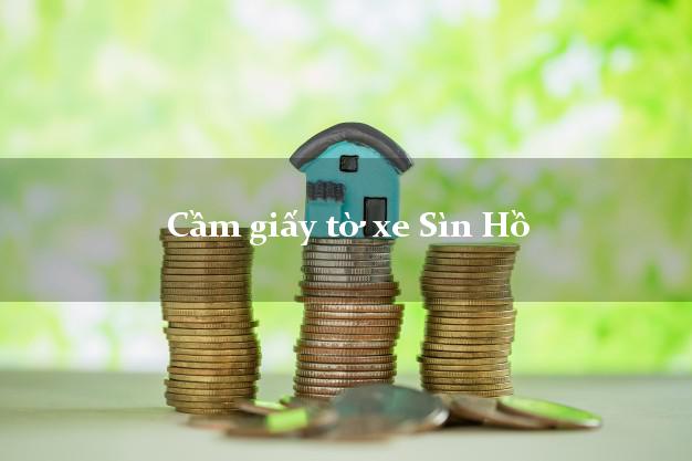 Cầm giấy tờ xe Sìn Hồ Cầm giấy tờ xe Sìn Hồ