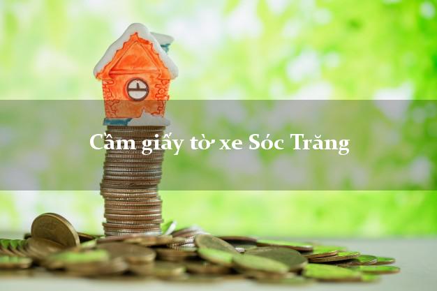 Cầm giấy tờ xe Sóc Trăng Cầm giấy tờ xe Sóc Trăng