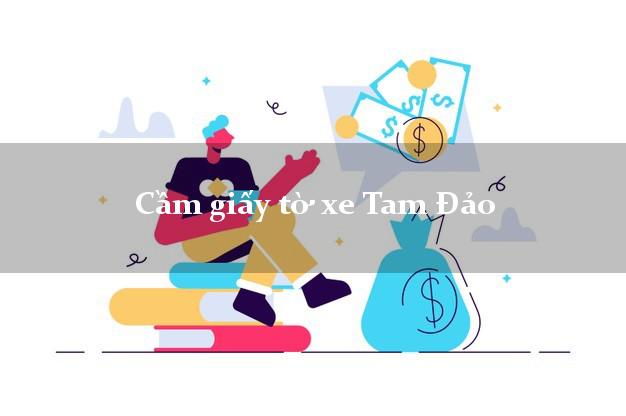 Cầm giấy tờ xe Tam Đảo Cầm giấy tờ xe Tam Đảo