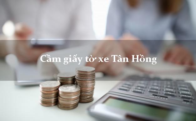 Cầm giấy tờ xe Tân Hồng Cầm giấy tờ xe Tân Hồng