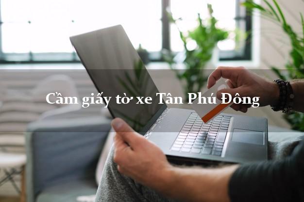 Cầm giấy tờ xe Tân Phú Đông Cầm giấy tờ xe Tân Phú Đông