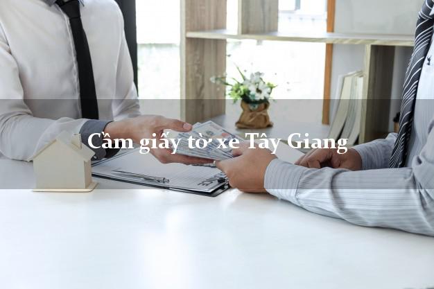 Cầm giấy tờ xe Tây Giang Cầm giấy tờ xe Tây Giang