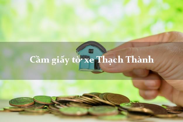 Cầm giấy tờ xe Thạch Thành