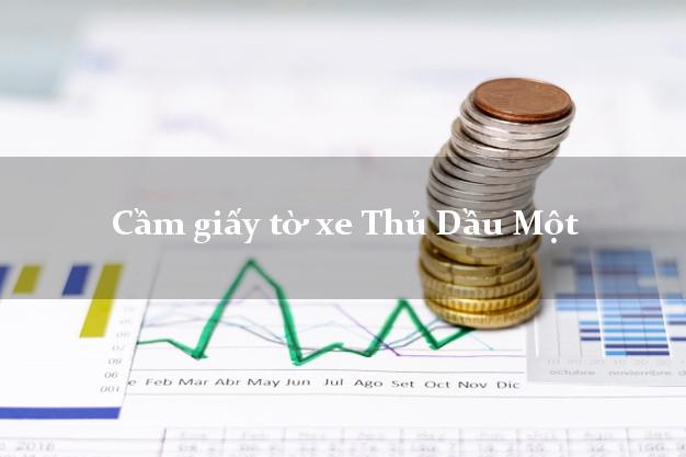 Cầm giấy tờ xe Thủ Dầu Một Cầm giấy tờ xe Thủ Dầu Một