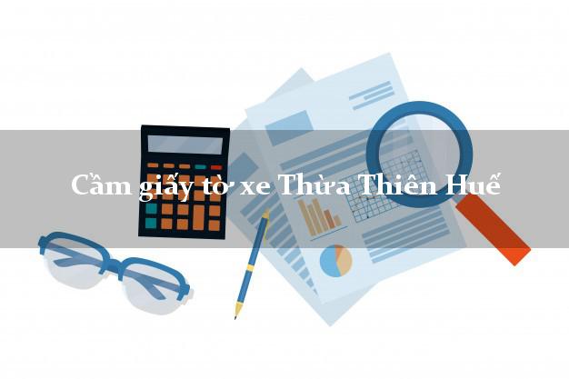 Cầm giấy tờ xe Thừa Thiên Huế Cầm giấy tờ xe Thừa Thiên Huế
