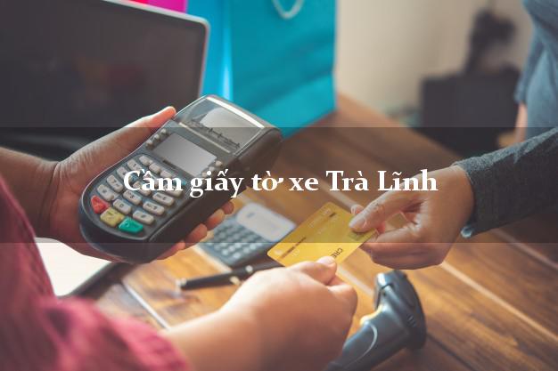 Cầm giấy tờ xe Trà Lĩnh Cầm giấy tờ xe Trà Lĩnh