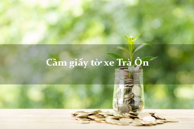 Cầm giấy tờ xe Trà Ôn Cầm giấy tờ xe Trà Ôn