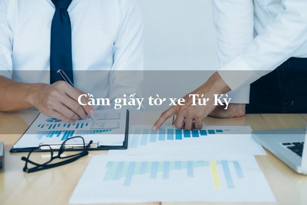 Cầm giấy tờ xe Tứ Kỳ Cầm giấy tờ xe Tứ Kỳ