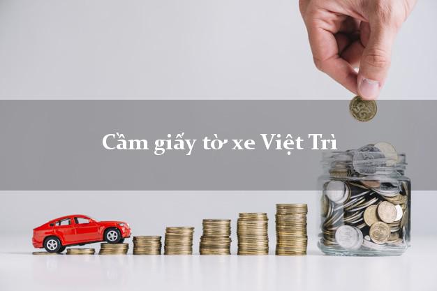 Cầm giấy tờ xe Việt Trì Cầm giấy tờ xe Việt Trì