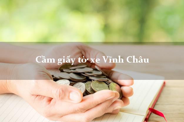 Cầm giấy tờ xe Vĩnh Châu Cầm giấy tờ xe Vĩnh Châu