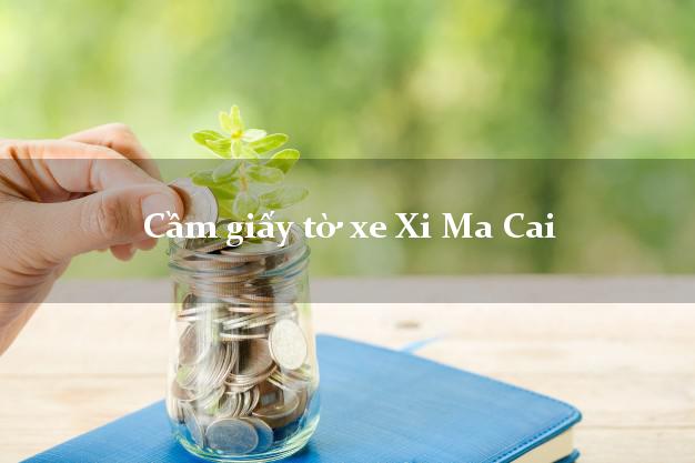 Cầm giấy tờ xe Xi Ma Cai Cầm giấy tờ xe Xi Ma Cai