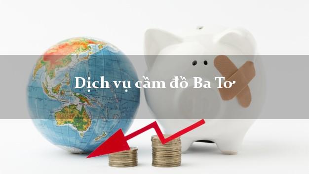 Dịch vụ cầm đồ Ba Tơ Dịch vụ cầm đồ Ba Tơ