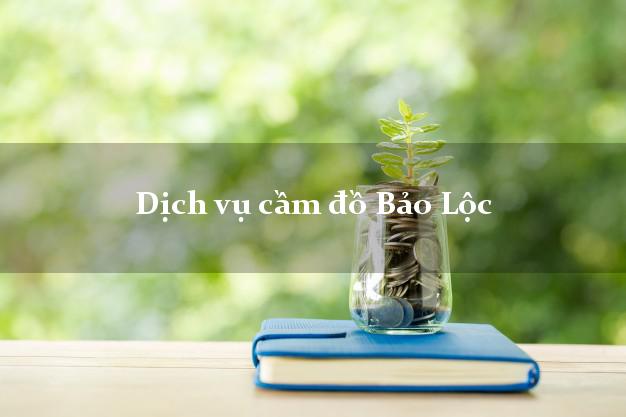 Dịch vụ cầm đồ Bảo Lộc Dịch vụ cầm đồ Bảo Lộc